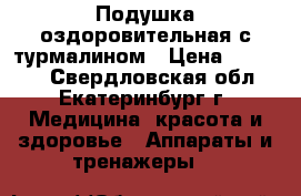 Подушка оздоровительная с турмалином › Цена ­ 14 500 - Свердловская обл., Екатеринбург г. Медицина, красота и здоровье » Аппараты и тренажеры   